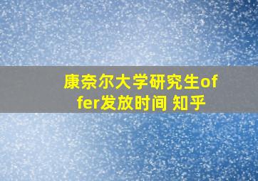 康奈尔大学研究生offer发放时间 知乎